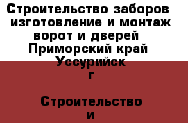 Строительство заборов, изготовление и монтаж ворот и дверей - Приморский край, Уссурийск г. Строительство и ремонт » Услуги   